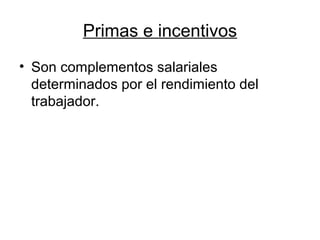 Primas e incentivos
• Son complementos salariales
determinados por el rendimiento del
trabajador.
 