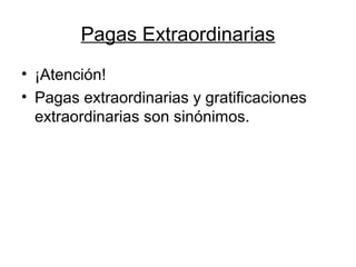 Pagas Extraordinarias
• ¡Atención!
• Pagas extraordinarias y gratificaciones
extraordinarias son sinónimos.
 