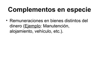Complementos en especie
• Remuneraciones en bienes distintos del
dinero (Ejemplo: Manutención,
alojamiento, vehículo, etc.).
 