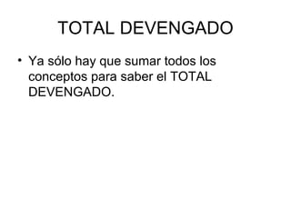TOTAL DEVENGADO
• Ya sólo hay que sumar todos los
conceptos para saber el TOTAL
DEVENGADO.
 