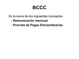 BCCC
Es la suma de los siguientes conceptos
- Remuneración mensual
- Prorrata de Pagas Extraordinarias
 