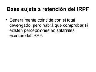 Base sujeta a retención del IRPF
• Generalmente coincide con el total
devengado, pero habrá que comprobar si
existen percepciones no salariales
exentas del IRPF.
 