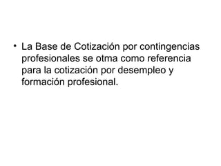 • La Base de Cotización por contingencias
profesionales se otma como referencia
para la cotización por desempleo y
formación profesional.
 