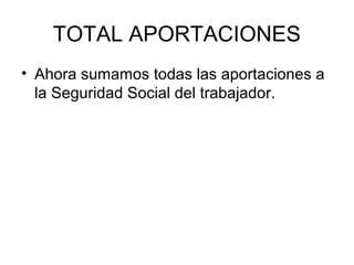 TOTAL APORTACIONES
• Ahora sumamos todas las aportaciones a
la Seguridad Social del trabajador.
 