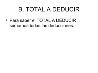 B. TOTAL A DEDUCIR
• Para saber el TOTAL A DEDUCIR
sumamos todas las deducciones.
 