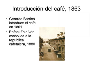 Introducción del café, 1863 Gerardo Barrios introduce el café en 1861 Rafael Zaldívar consolida a la republica cafetalera, 1880 