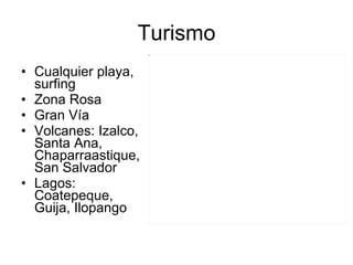 Turismo Cualquier playa, surfing Zona Rosa Gran Vía Volcanes: Izalco, Santa Ana, Chaparraastique, San Salvador Lagos: Coatepeque, Guija, Ilopango 