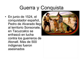 Guerra y Conquista En junio de 1524, el conquistador español, Pedro de Alvarado llego al territorio Sonsonate, en Tacuzcalco se enfrascó en lucha contra los guerreros de Atonatl. Mas de 500 indigenas fueron asesinados  