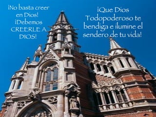 ¡No basta creer en Dios!   ¡Debemos CREERLE A DIOS!  ¡Que Dios Todopoderoso te bendiga e ilumine el sendero de tu vida!  