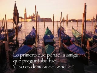 Lo primero que pensó la amiga que preguntaba fue:  '¡Eso es demasiado sencillo!'  