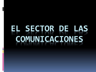 EL SECTOR DE LAS
COMUNICACIONES
 