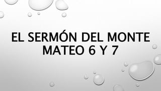 EL SERMÓN DEL MONTE
MATEO 6 Y 7
 