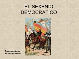 EL SEXENIO DEMOCRÁTICO Presentación de Sebastián Merino 