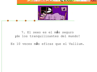 7. El sexo es el m á s seguro  ¡ de los tranquilizantes del mundo!    Es 10 veces m á s eficaz que el Vallium.  
