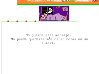 No guarde este mensaje.  No puede quedarse m á s de 96 horas en su e-mail.  