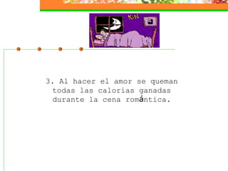 3. Al hacer el amor se queman  todas las calorias ganadas  durante la cena rom á ntica.  