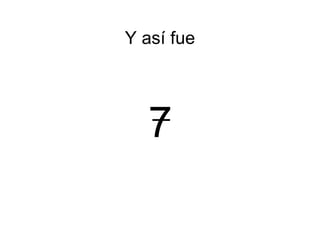 7 Y así fue 