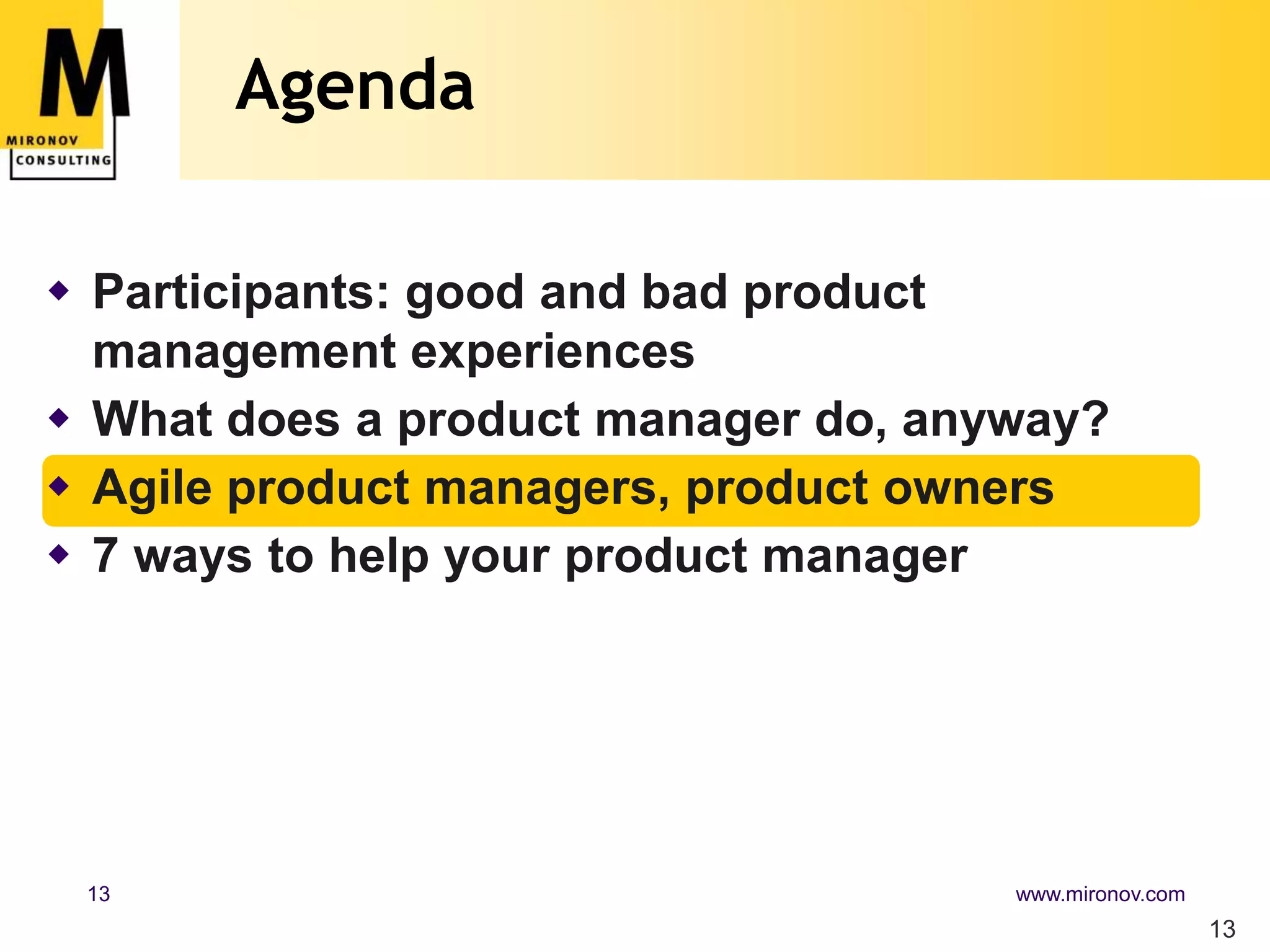 Agenda13Participants: good and bad product management experiencesWhat does a product manager do, anyway?Agile product managers, product owners7 ways to help your product manager
