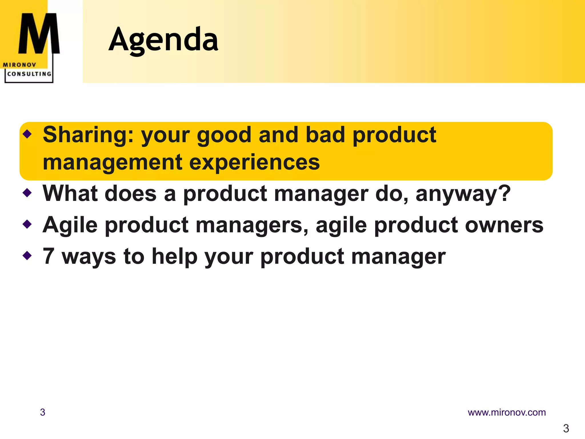 Agenda3Sharing: your good and bad product management experiencesWhat does a product manager do, anyway?Agile product managers, agile product owners7 ways to help your product manager