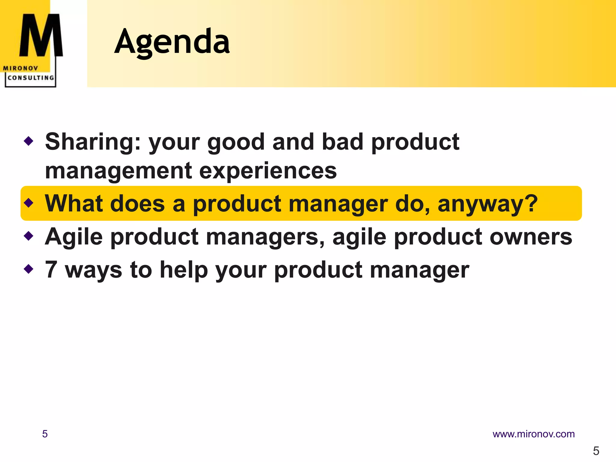 Agenda5Sharing: your good and bad product management experiencesWhat does a product manager do, anyway?Agile product managers, agile product owners7 ways to help your product manager
