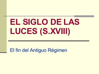 EL SIGLO DE LAS LUCES (S.XVIII) El fin del Antiguo Régimen 