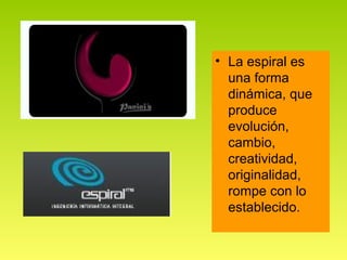 • La espiral es
  una forma
  dinámica, que
  produce
  evolución,
  cambio,
  creatividad,
  originalidad,
  rompe con lo
  establecido.
 