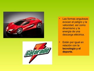 •   Las formas angulosas
    evocan el peligro y la
    velocidad, así como
    dinamismo y la
    energía de una
    descarga eléctrica.

•   Están por igual en
    relación con la
    tecnología y el
    deporte.
 