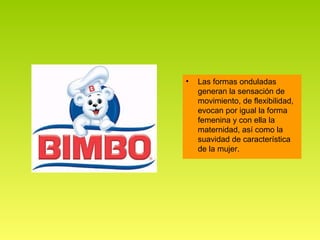 •   Las formas onduladas
    generan la sensación de
    movimiento, de flexibilidad,
    evocan por igual la forma
    femenina y con ella la
    maternidad, así como la
    suavidad de característica
    de la mujer.
 