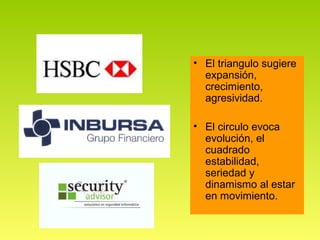 • El triangulo sugiere
  expansión,
  crecimiento,
  agresividad.

• El circulo evoca
  evolución, el
  cuadrado
  estabilidad,
  seriedad y
  dinamismo al estar
  en movimiento.
 