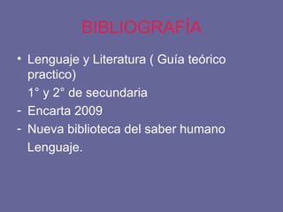 BIBLIOGRAFÍA Lenguaje y Literatura ( Guía teórico practico) 1° y 2° de secundaria Encarta 2009 Nueva biblioteca del saber humano Lenguaje. 