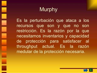 Murphy <ul><li>Es la perturbación que ataca a los recursos que son y que no son restricción. Es la razón por la que necesi...