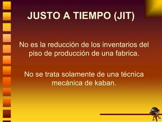 JUSTO A TIEMPO (JIT) <ul><li>No es la reducción de los inventarios del piso de producción de una fabrica. </li></ul><ul><l...