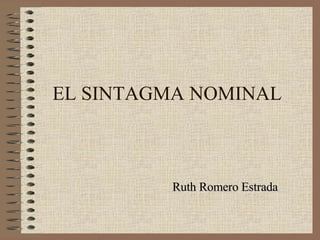 EL SINTAGMA NOMINAL Ruth Romero Estrada 