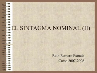 EL SINTAGMA NOMINAL (II) Ruth Romero Estrada Curso 2007-2008 