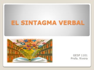 EL SINTAGMA VERBAL 
GESP 1101 
Profa. Rivera 
 