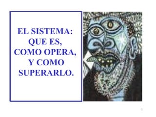 EL SISTEMA:  QUE ES,  COMO OPERA,  Y COMO SUPERARLO. 