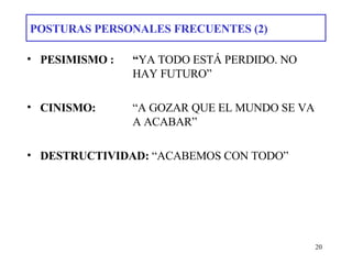 POSTURAS PERSONALES FRECUENTES (2) PESIMISMO :  “ YA TODO ESTÁ PERDIDO. NO  HAY FUTURO” CINISMO:  “A GOZAR QUE EL MUNDO SE VA  A ACABAR” DESTRUCTIVIDAD:  “ACABEMOS CON TODO” 