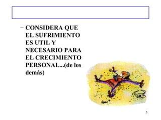 CONSIDERA QUE EL SUFRIMIENTO ES UTIL Y NECESARIO PARA EL CRECIMIENTO PERSONAL...(de los demás) 