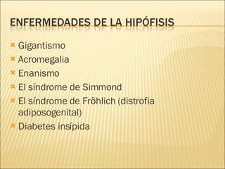 Gigantismo Acromegalia Enanismo El  síndrome  de Simmond El síndrome de Fröhlich ( distrofia   adiposogenital ) Diabetes insípida 