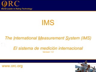   IMS   The  I nternational  M easurement  S ystem (IMS) El sistema de medición internacional Version 1.0 www.orc.org 