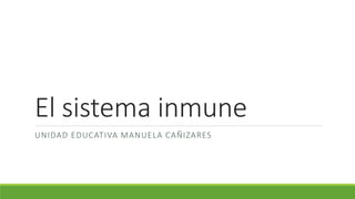 El sistema inmune
UNIDAD EDUCATIVA MANUELA CAÑIZARES
 