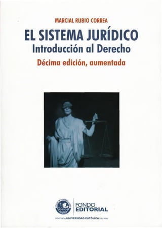MARCIAL RUBIO CORREA
EL SISTEMA JURIDICO
Introducción al Derecho
Décima edición, aumentada
FONDO
EDITORIAL
p o n t i f i c i a UNIVERSIDAD CATOLICA d e l p e r ú
 