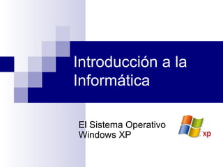 Introducción a la
Informática

El Sistema Operativo
Windows XP
 
