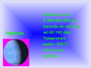 Neptuno Distancia al sol:  4.500.000.000 Km. Duración de vuelta al sol:60.190 días. Temperatura  media:-203ºC. Tiene trece satélites. 