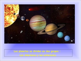 Los planetas se dividen en dos grupos :  Los interiores y los exteriores. 
