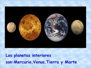 Los planetas interiores son:Mercurio,Venus,Tierra y Marte 