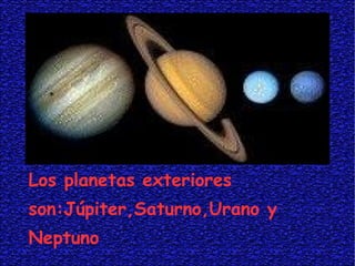 . Los planetas exteriores son:Júpiter,Saturno,Urano y  Neptuno 