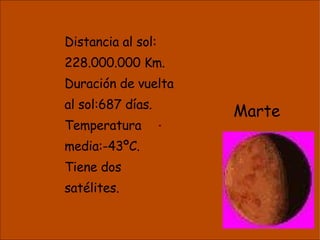. Distancia al sol: 228.000.000 Km. Duración de vuelta al sol:687 días. Temperatura media:-43ºC. Tiene dos  satélites. Marte 