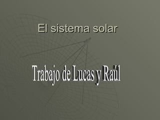 El sistema solar Trabajo de Lucas y Raúl 