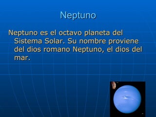 Neptuno Neptuno es el octavo planeta del Sistema Solar. Su nombre proviene del dios romano Neptuno, el dios del mar. 